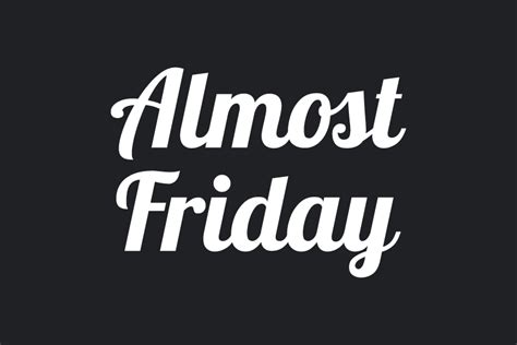 If you work for a living, the weekend cant come soon enough and when Friday comes into view, its time to unleash the Almost Friday. . Almost friday font meme generator